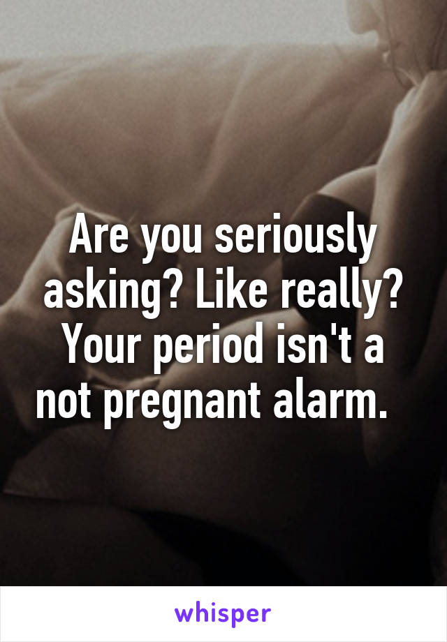 Are you seriously asking? Like really? Your period isn't a not pregnant alarm.  