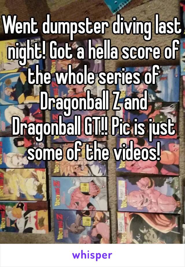 Went dumpster diving last night! Got a hella score of the whole series of Dragonball Z and Dragonball GT!! Pic is just some of the videos!