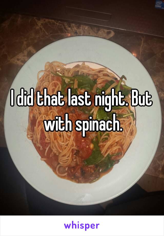 I did that last night. But with spinach.