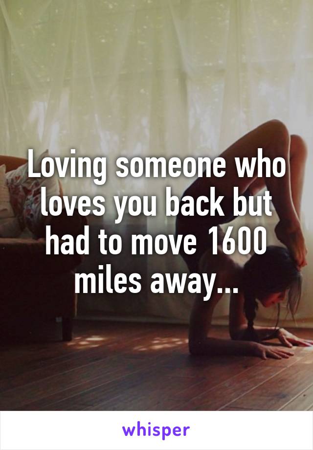 Loving someone who loves you back but had to move 1600 miles away...