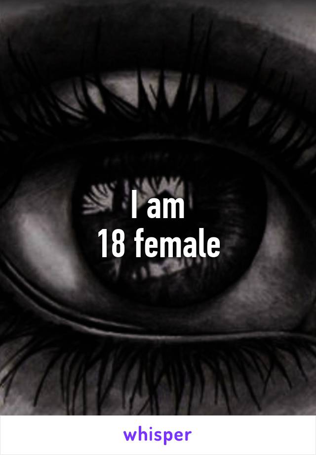I am
18 female