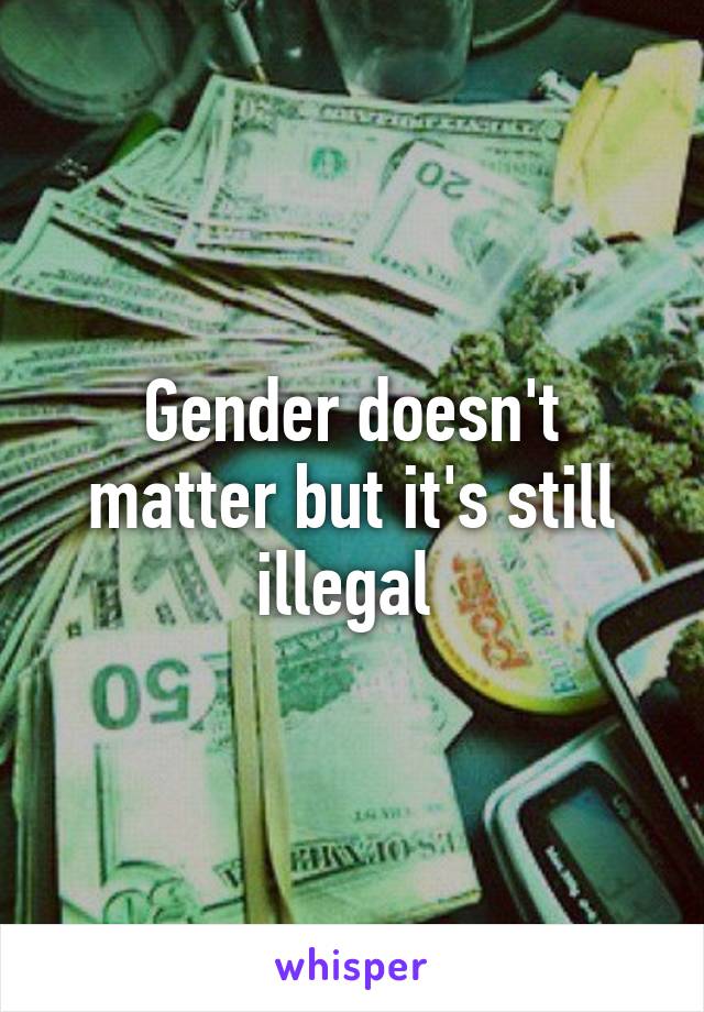 Gender doesn't matter but it's still illegal 