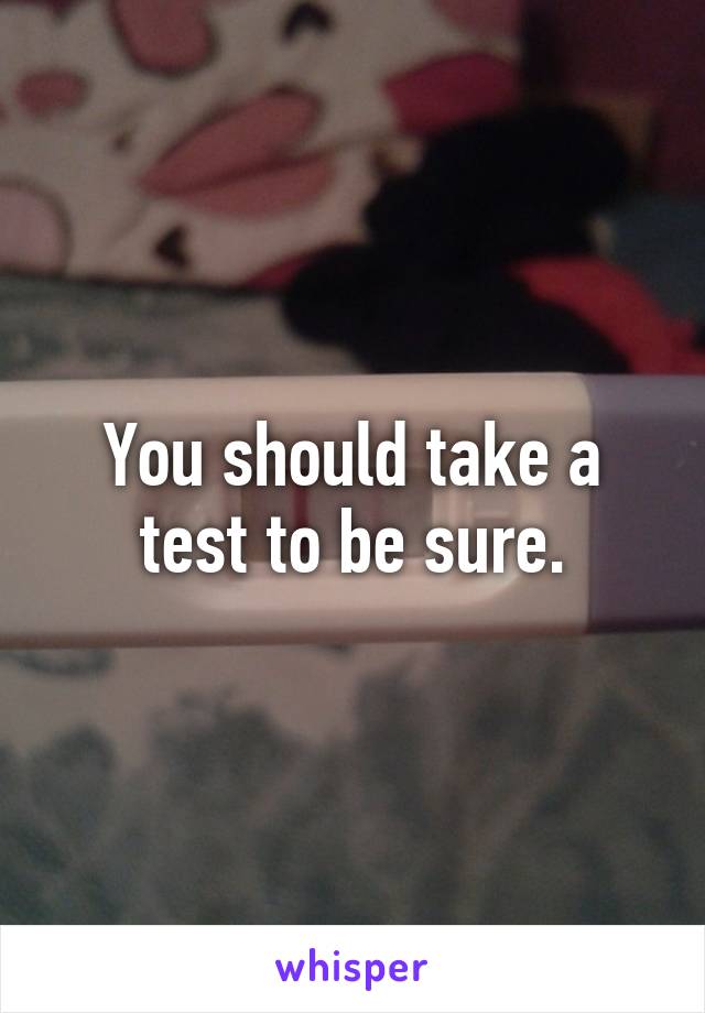 You should take a test to be sure.