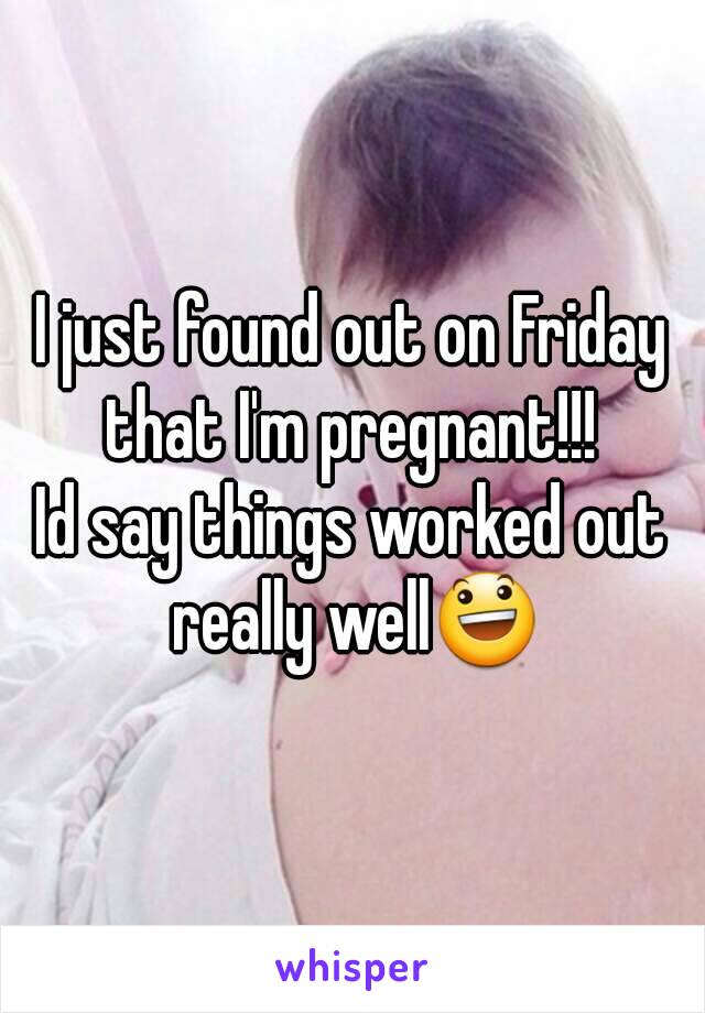 I just found out on Friday that I'm pregnant!!! 
Id say things worked out really well😃