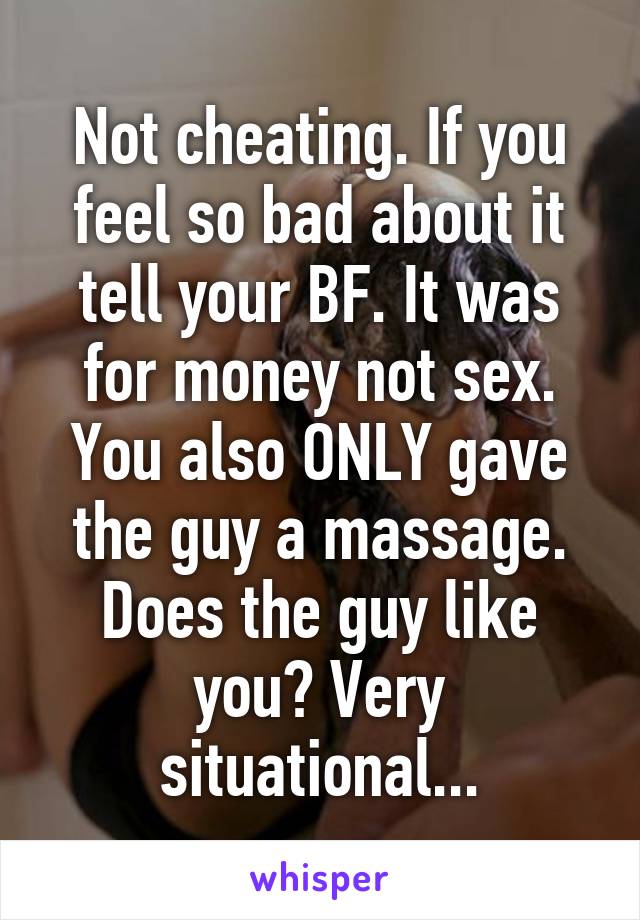 Not cheating. If you feel so bad about it tell your BF. It was for money not sex. You also ONLY gave the guy a massage. Does the guy like you? Very situational...