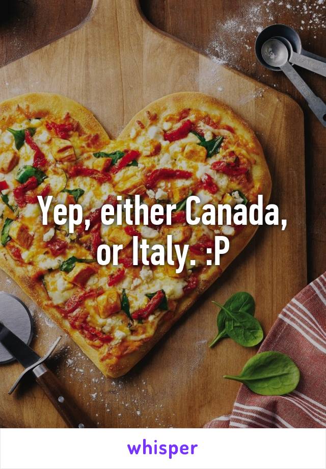 Yep, either Canada, or Italy. :P