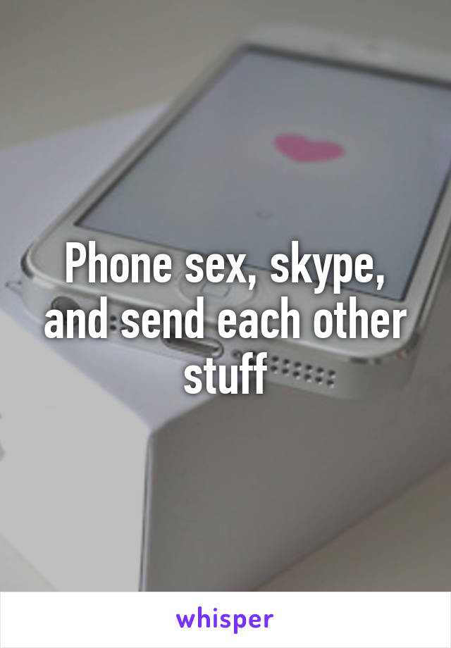 Phone sex, skype, and send each other stuff