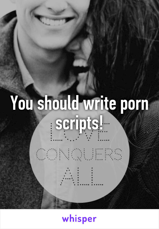 You should write porn scripts!