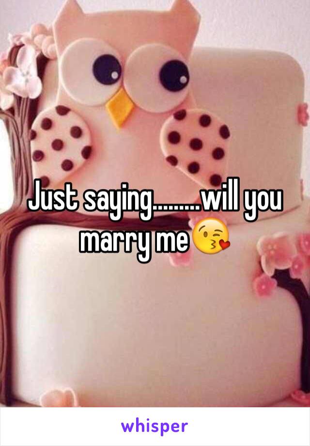 Just saying.........will you marry me😘