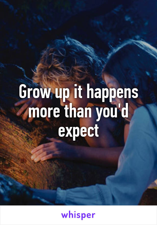 Grow up it happens more than you'd expect