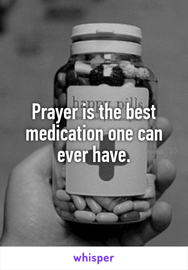 Prayer is the best medication one can ever have.