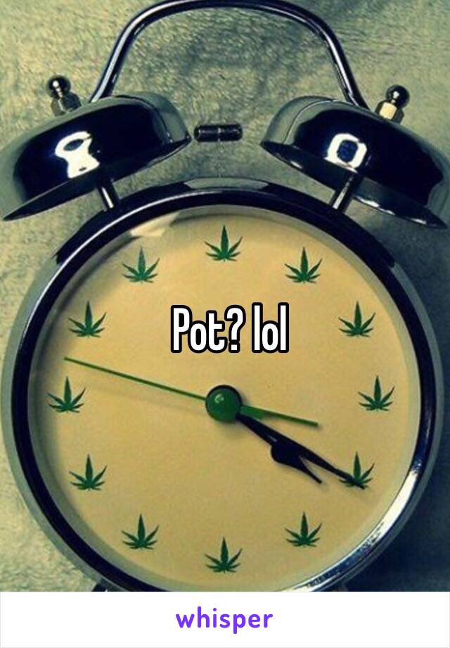 Pot? lol