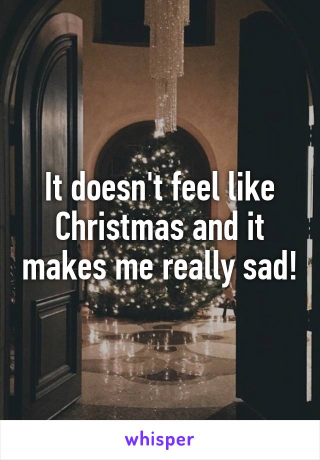 It doesn't feel like Christmas and it makes me really sad!