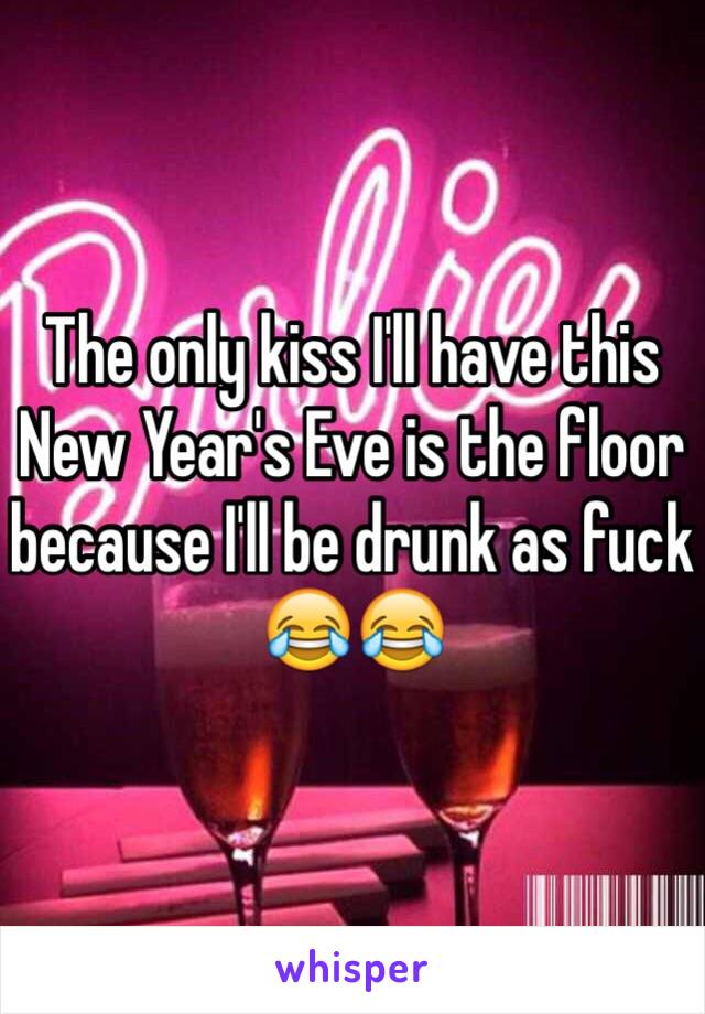 The only kiss I'll have this New Year's Eve is the floor because I'll be drunk as fuck 😂😂