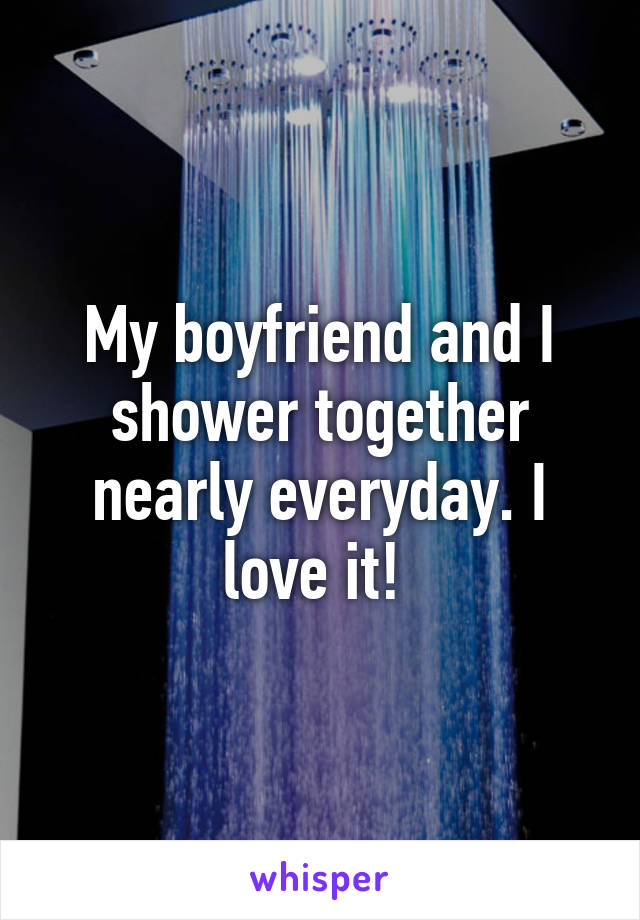 My boyfriend and I shower together nearly everyday. I love it! 