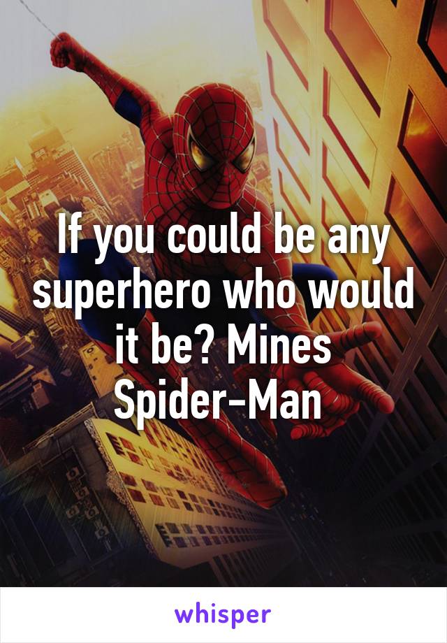 If you could be any superhero who would it be? Mines Spider-Man 