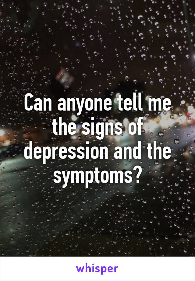 Can anyone tell me the signs of depression and the symptoms?