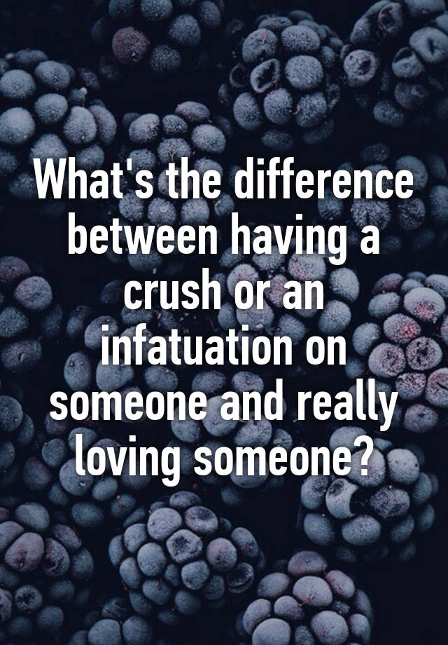 what-s-the-difference-between-having-a-crush-or-an-infatuation-on