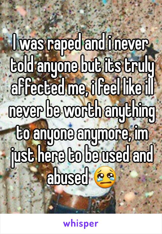 I was raped and i never told anyone but its truly affected me, i feel like ill never be worth anything to anyone anymore, im just here to be used and abused 😢