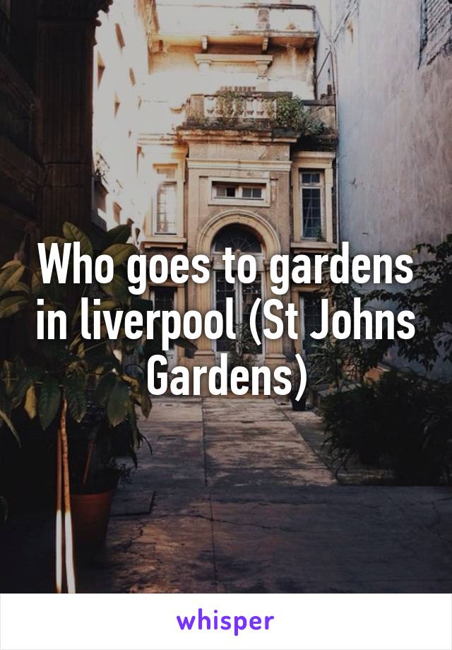 Who goes to gardens in liverpool (St Johns Gardens)