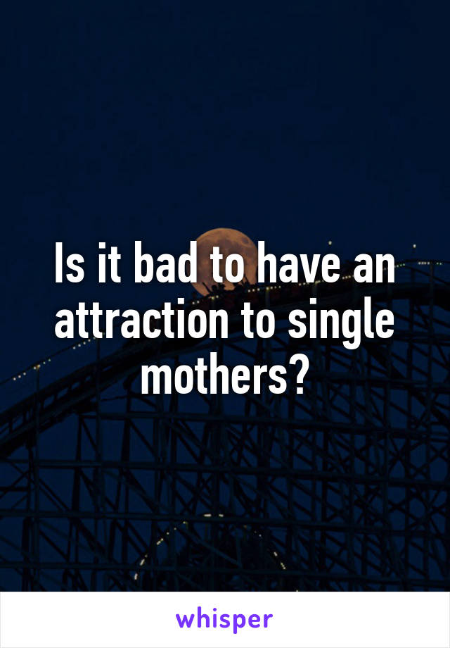 Is it bad to have an attraction to single mothers?