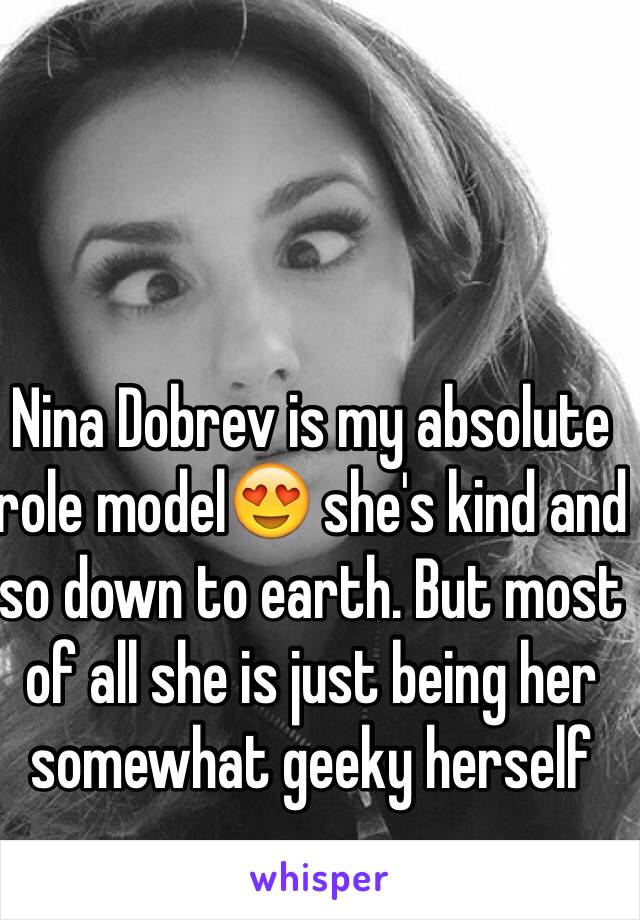 Nina Dobrev is my absolute role model😍 she's kind and so down to earth. But most of all she is just being her somewhat geeky herself 