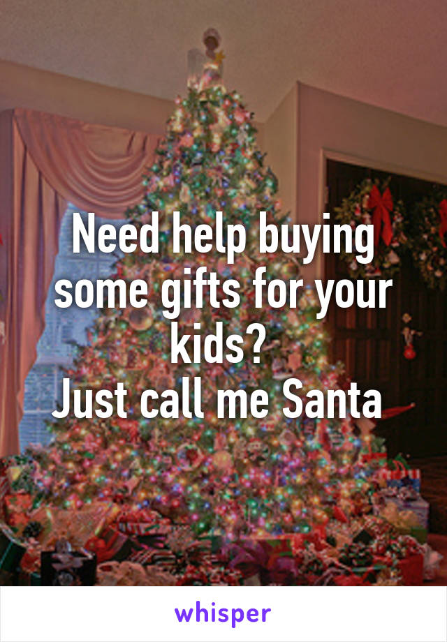 Need help buying some gifts for your kids? 
Just call me Santa 