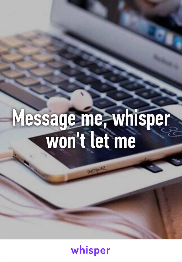 Message me, whisper won't let me