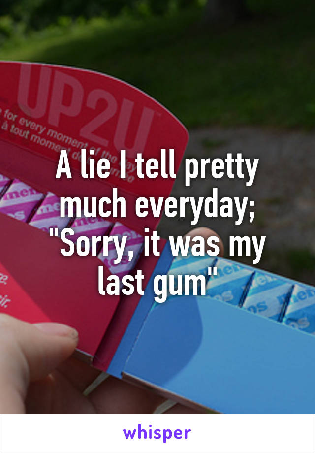 A lie I tell pretty much everyday;
"Sorry, it was my last gum"