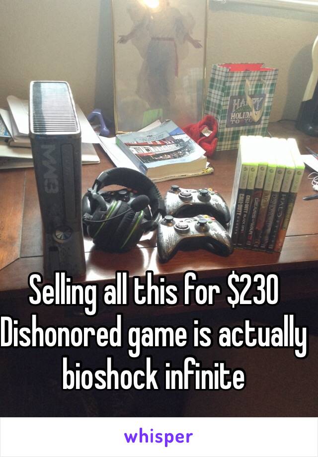 Selling all this for $230
Dishonored game is actually bioshock infinite