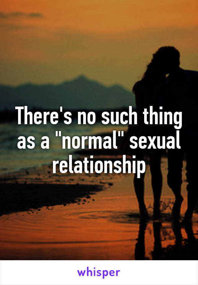 There's no such thing as a "normal" sexual relationship