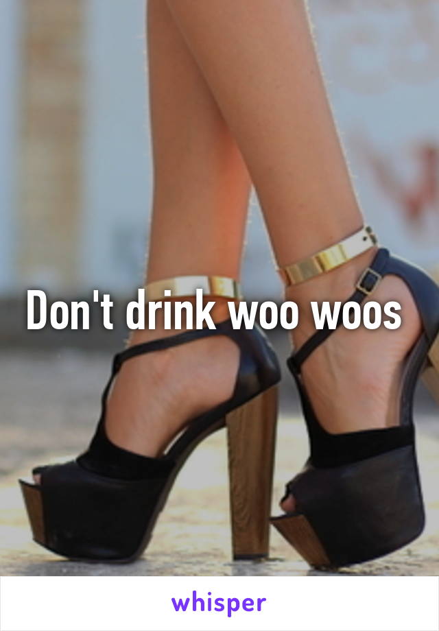 Don't drink woo woos 