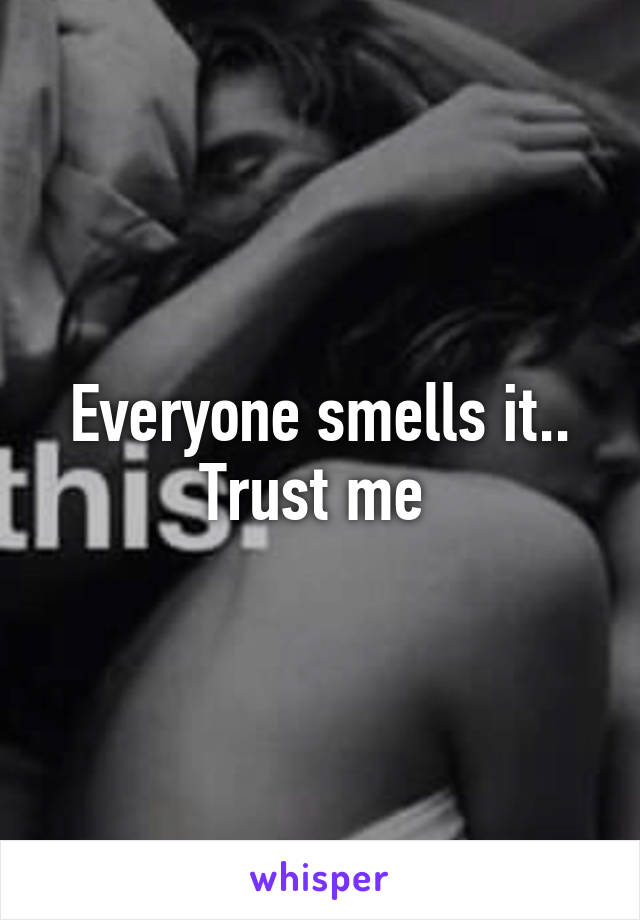 Everyone smells it.. Trust me 