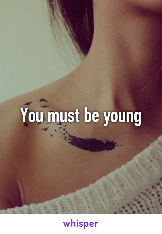 You must be young