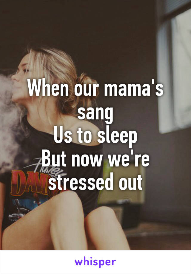 When our mama's sang
Us to sleep
But now we're stressed out