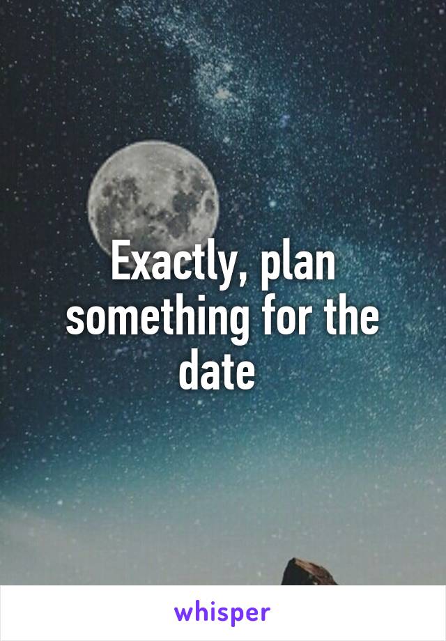 Exactly, plan something for the date 