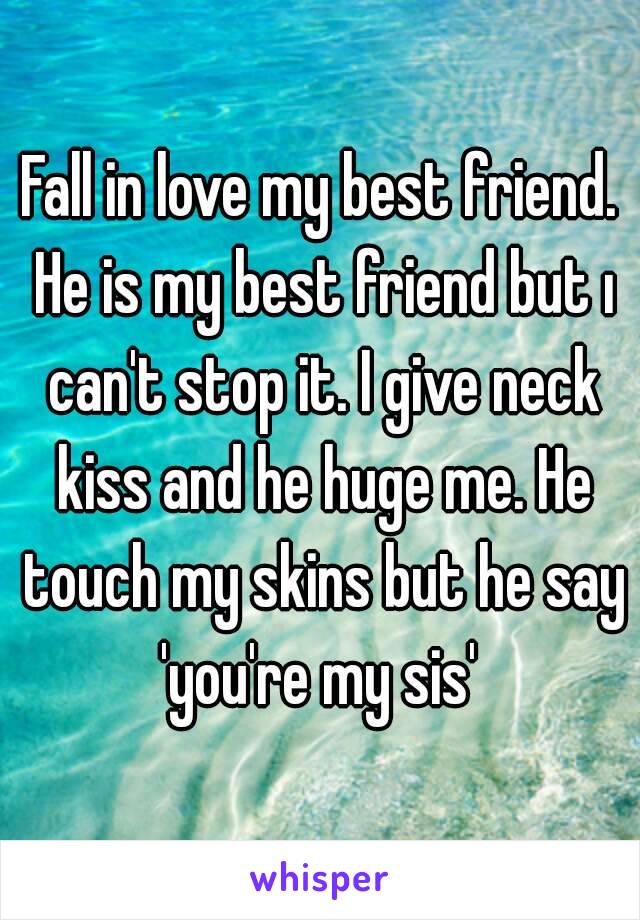 Fall in love my best friend. He is my best friend but ı can't stop it. I give neck kiss and he huge me. He touch my skins but he say 'you're my sis' 