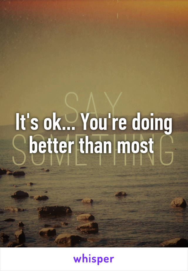 It's ok... You're doing better than most 