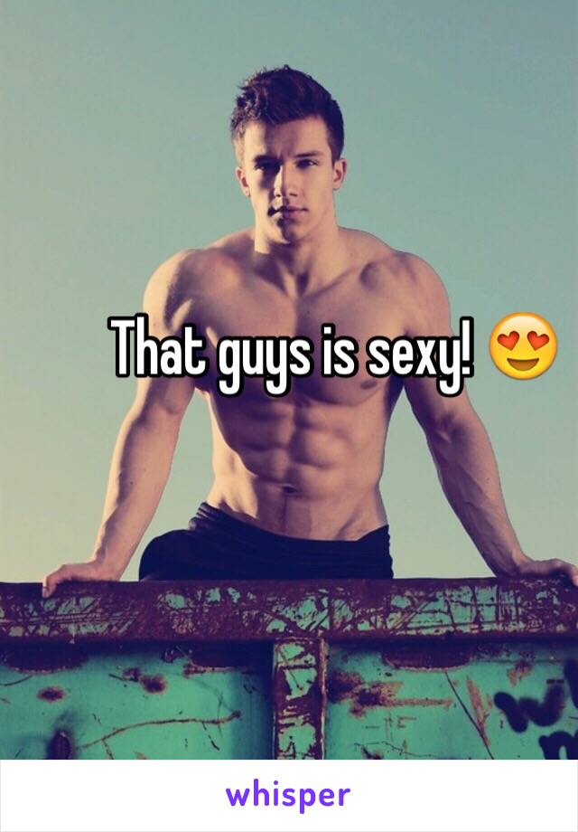 That guys is sexy! 😍