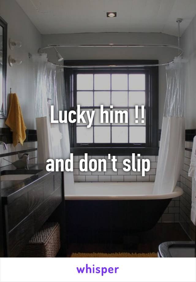 Lucky him !!

and don't slip