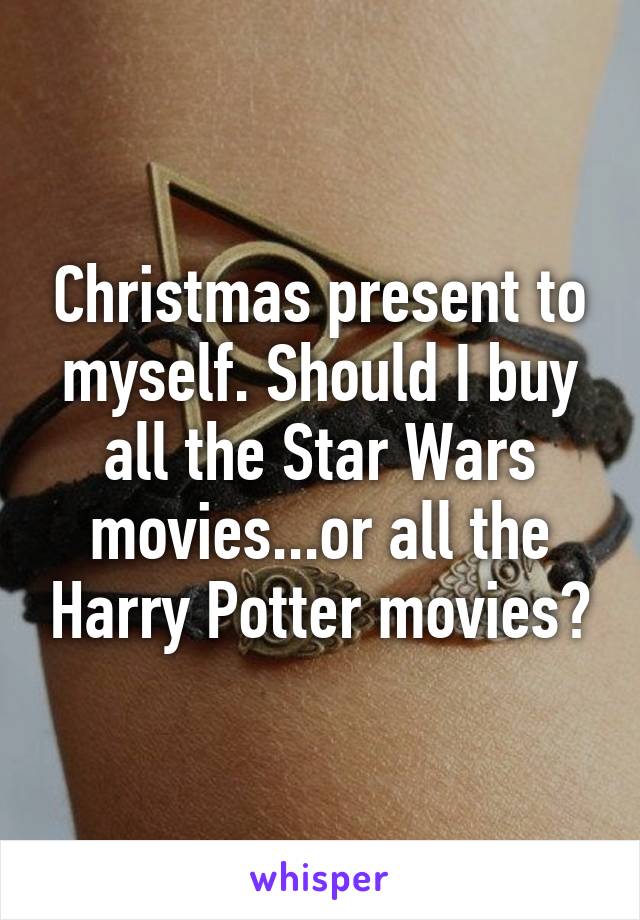 Christmas present to myself. Should I buy all the Star Wars movies...or all the Harry Potter movies?