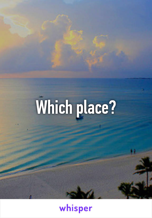 Which place?