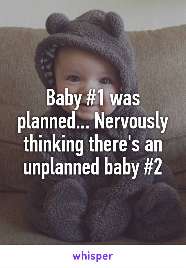 Baby #1 was planned... Nervously thinking there's an unplanned baby #2