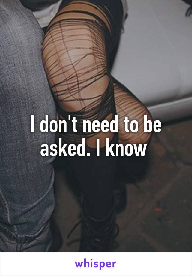 I don't need to be asked. I know 