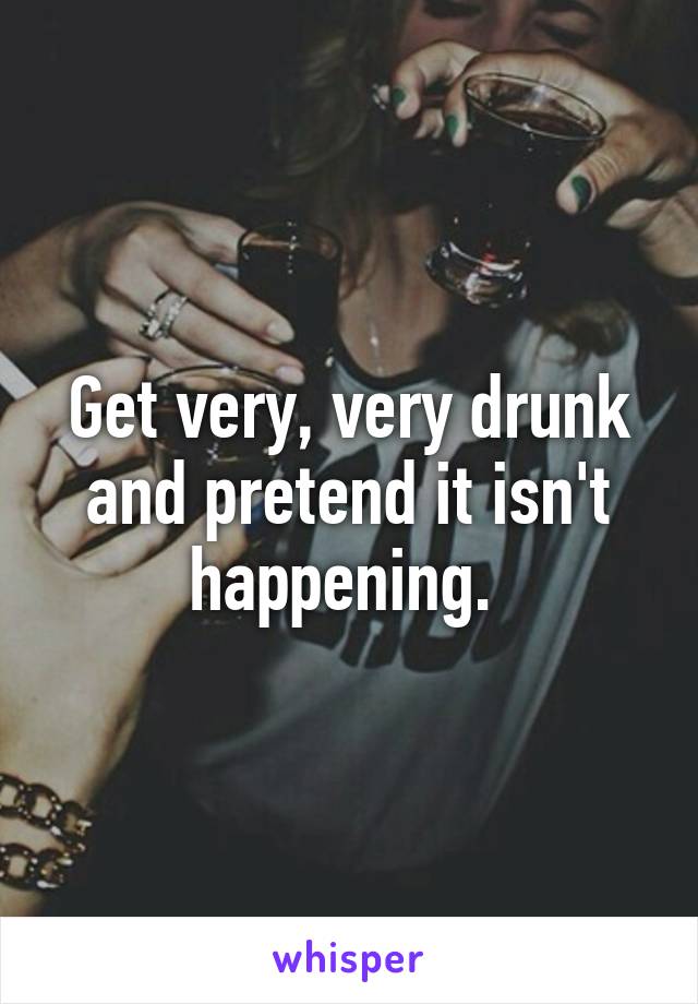 Get very, very drunk and pretend it isn't happening. 