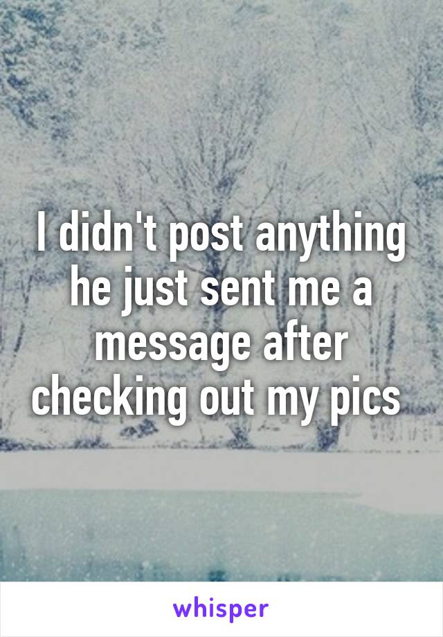 I didn't post anything he just sent me a message after checking out my pics 