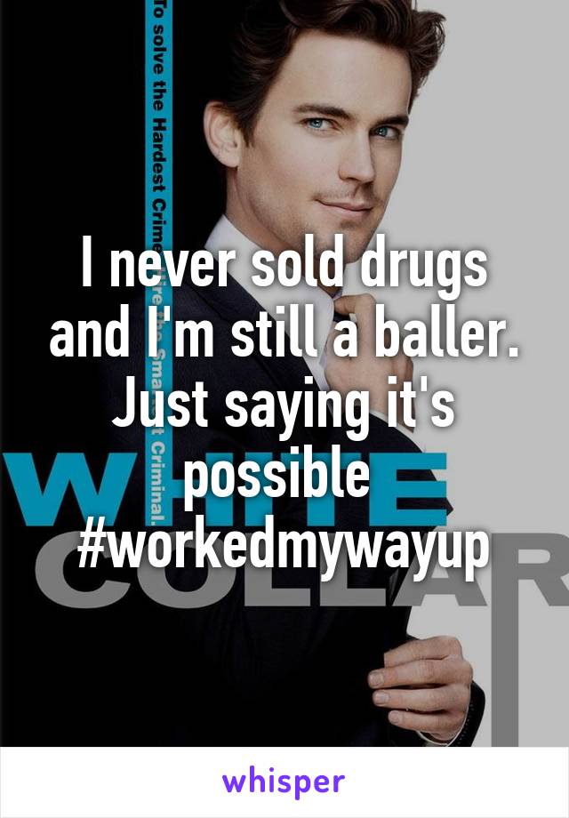 I never sold drugs and I'm still a baller. Just saying it's possible 
#workedmywayup