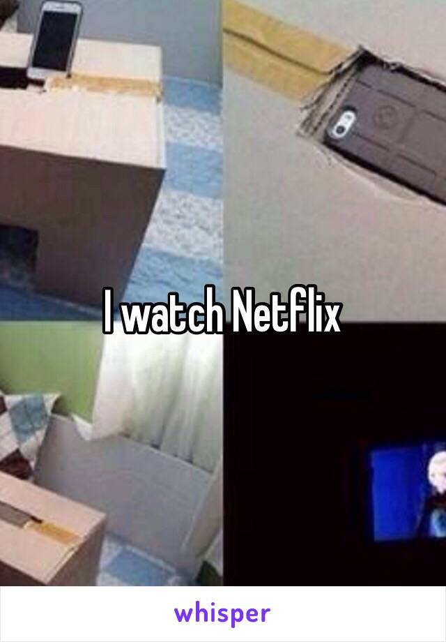 I watch Netflix 