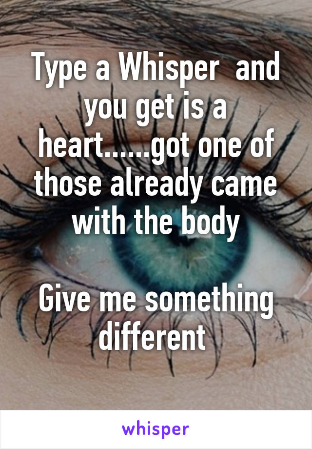 Type a Whisper  and you get is a heart......got one of those already came with the body

Give me something different 
