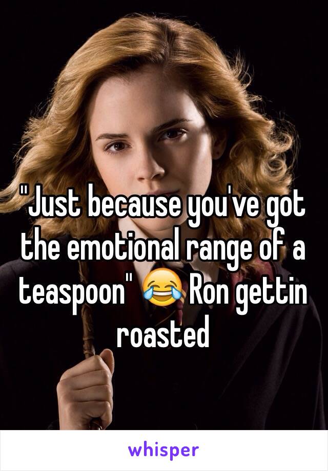 "Just because you've got the emotional range of a teaspoon" 😂 Ron gettin roasted 